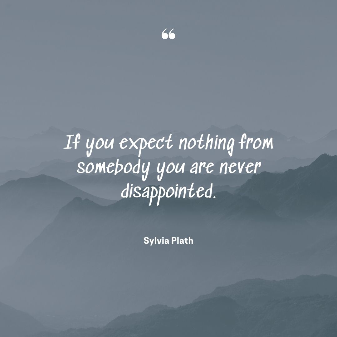 No expectations quotes nothing somebody never disappointed Sylvia Plath